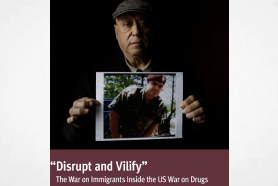 Report: Disrupt and Vilify” The War on Immigrants Inside the US War on Drugs