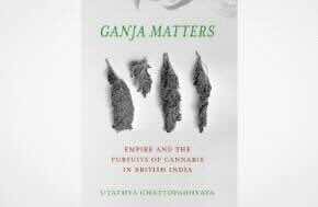 New Title: ‘Ganja Matters: Empire and the Pursuits of Cannabis in British India’ - University of California Press
